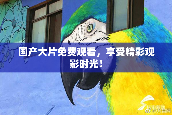 国产大片免费观看，享受精彩观影时光！