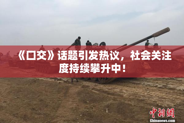 《囗交》话题引发热议，社会关注度持续攀升中！