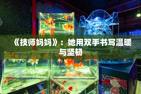 《技师妈妈》：她用双手书写温暖与坚韧