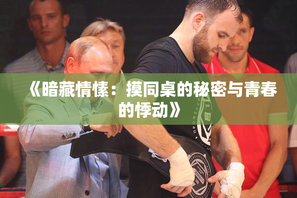 《暗藏情愫：摸同桌的秘密与青春的悸动》