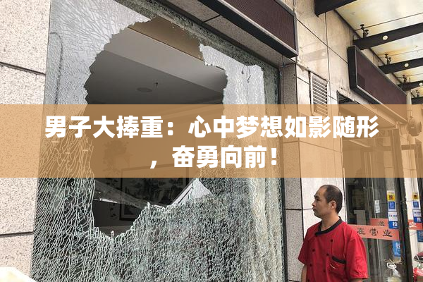 男子大捧重：心中梦想如影随形，奋勇向前！