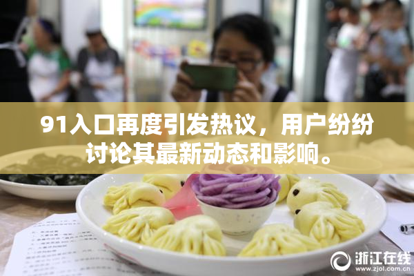 91入口再度引发热议，用户纷纷讨论其最新动态和影响。