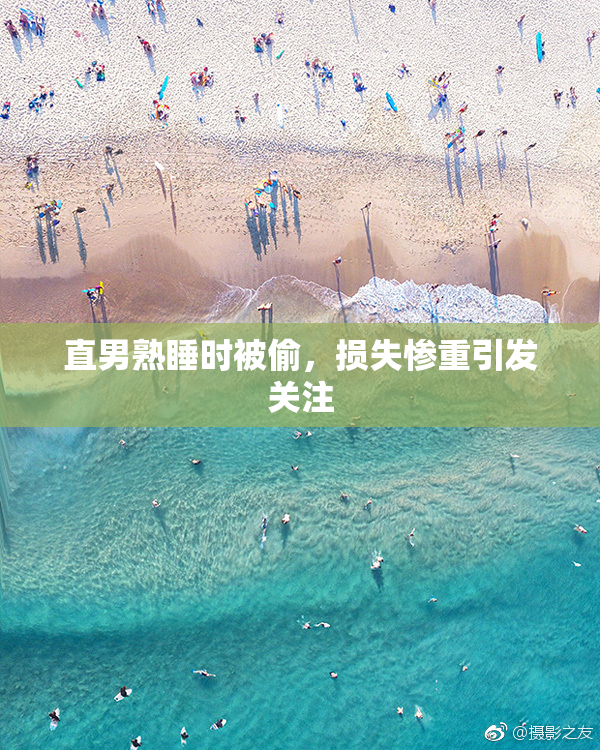 直男熟睡时被偷，损失惨重引发关注
