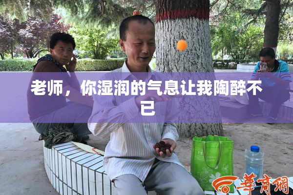 老师，你湿润的气息让我陶醉不已