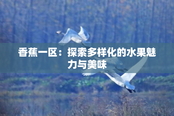 香蕉一区：探索多样化的水果魅力与美味