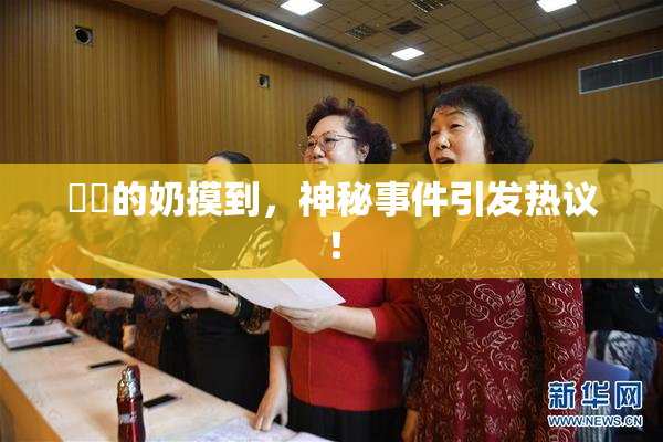妺妺的奶摸到，神秘事件引发热议！