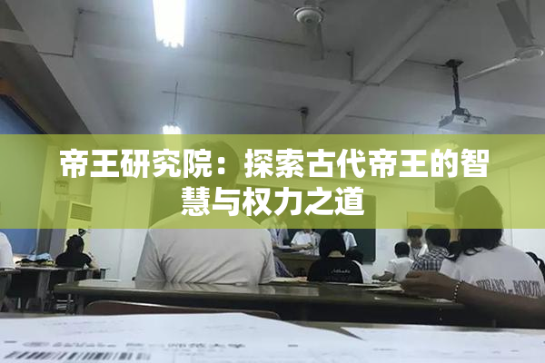 帝王研究院：探索古代帝王的智慧与权力之道