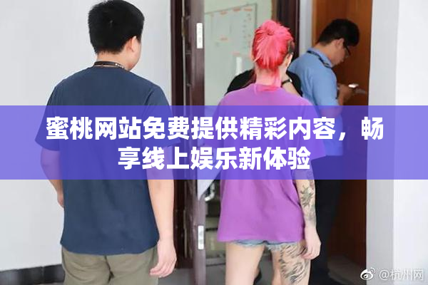 蜜桃网站免费提供精彩内容，畅享线上娱乐新体验
