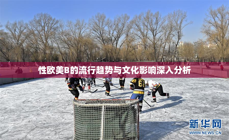 性欧美B的流行趋势与文化影响深入分析