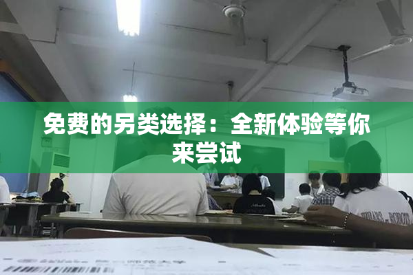 免费的另类选择：全新体验等你来尝试
