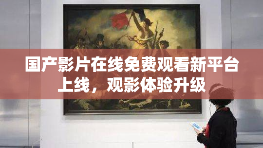 国产影片在线免费观看新平台上线，观影体验升级