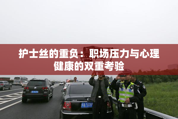 护士丝的重负：职场压力与心理健康的双重考验