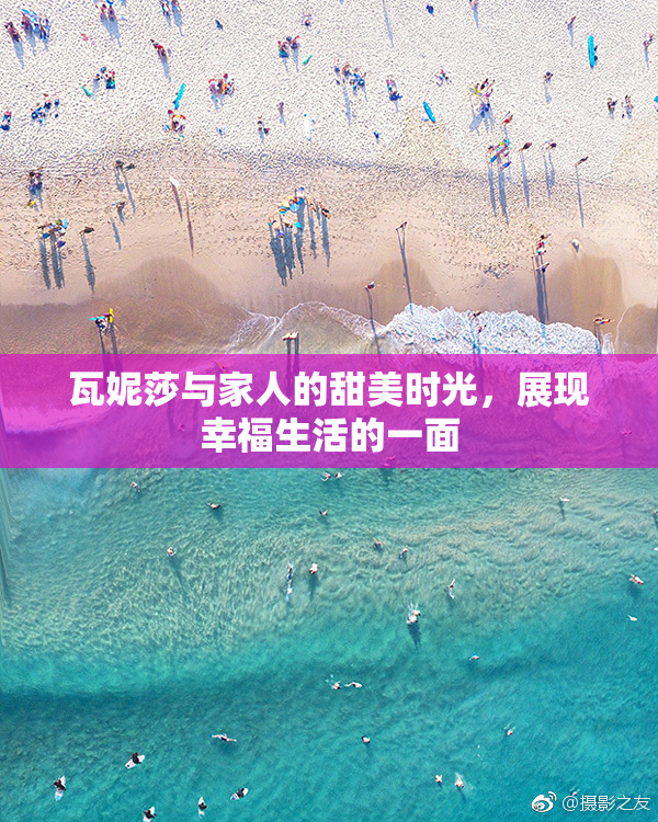 瓦妮莎与家人的甜美时光，展现幸福生活的一面