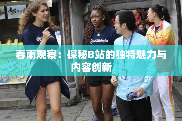 春雨观察：探秘B站的独特魅力与内容创新