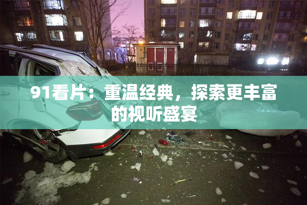 91看片：重温经典，探索更丰富的视听盛宴