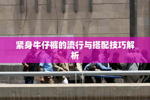 紧身牛仔裤的流行与搭配技巧解析