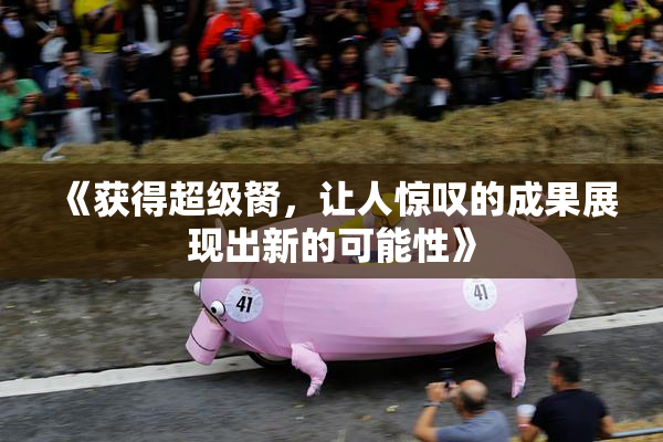 《获得超级胬，让人惊叹的成果展现出新的可能性》
