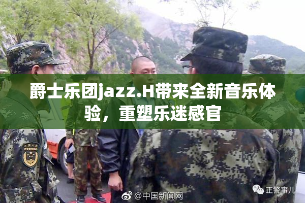 爵士乐团jazz.H带来全新音乐体验，重塑乐迷感官