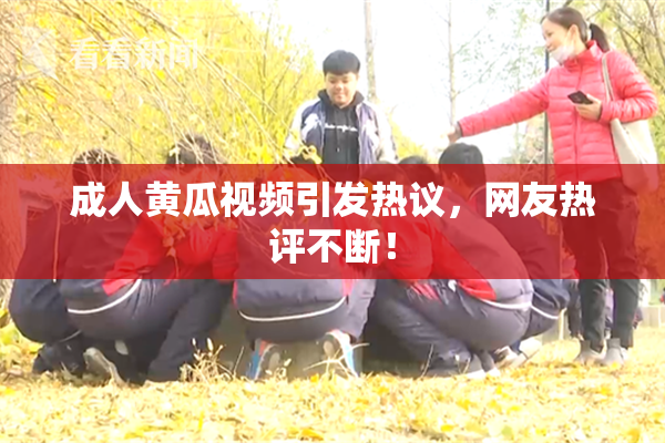 成人黄瓜视频引发热议，网友热评不断！