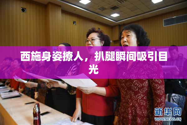 西施身姿撩人，扒腿瞬间吸引目光