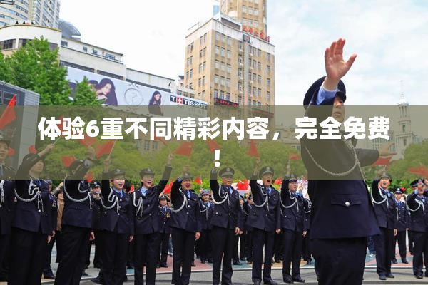 体验6重不同精彩内容，完全免费！