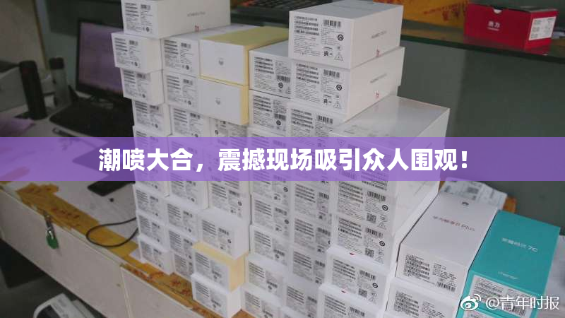 潮喷大合，震撼现场吸引众人围观！