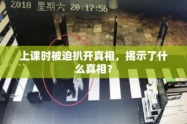 上课时被迫扒开真相，揭示了什么真相？
