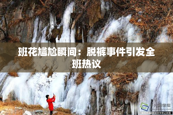 班花尴尬瞬间：脱裤事件引发全班热议