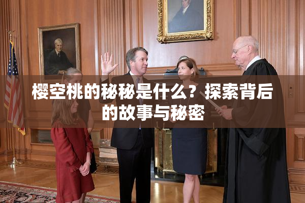 樱空桃的秘秘是什么？探索背后的故事与秘密