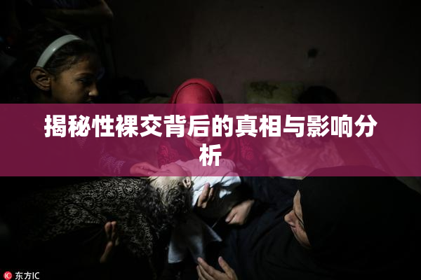 揭秘性裸交背后的真相与影响分析