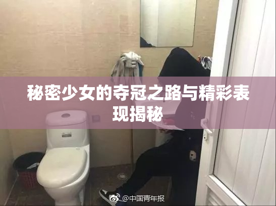 秘密少女的夺冠之路与精彩表现揭秘
