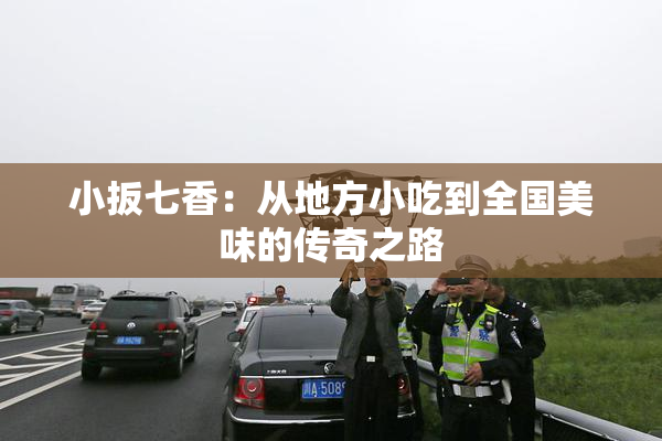 小扳七香：从地方小吃到全国美味的传奇之路