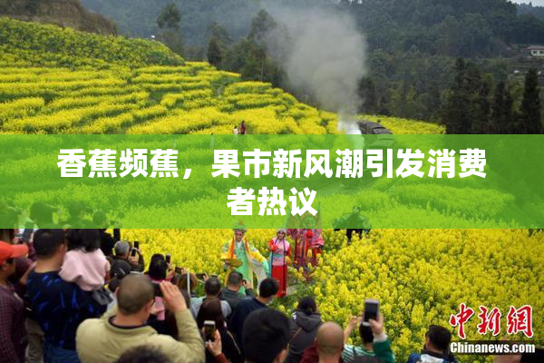 香蕉频蕉，果市新风潮引发消费者热议