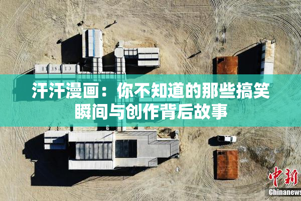 汗汗漫画：你不知道的那些搞笑瞬间与创作背后故事