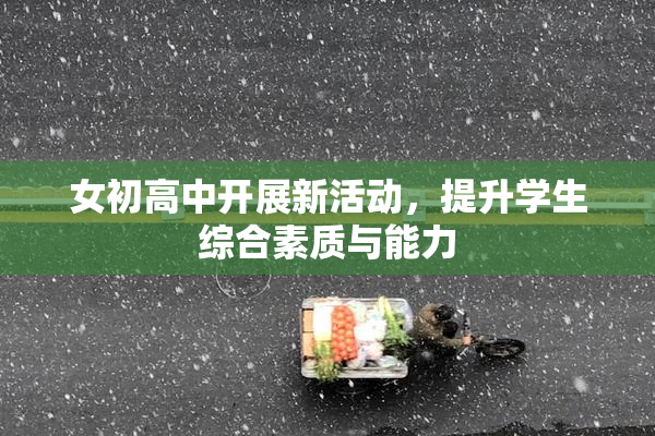 女初高中开展新活动，提升学生综合素质与能力