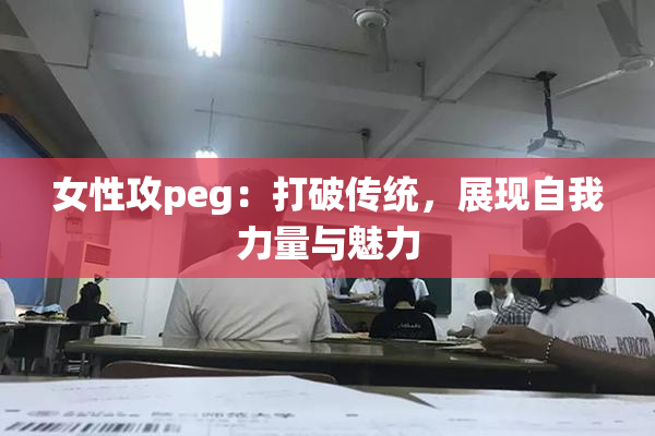 女性攻peg：打破传统，展现自我力量与魅力