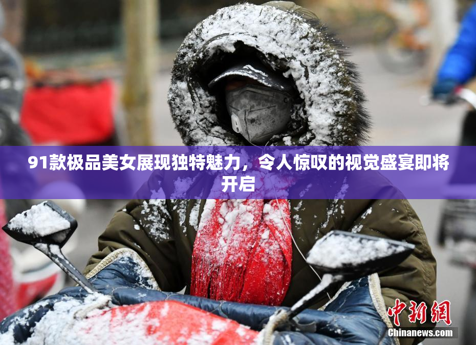 91款极品美女展现独特魅力，令人惊叹的视觉盛宴即将开启