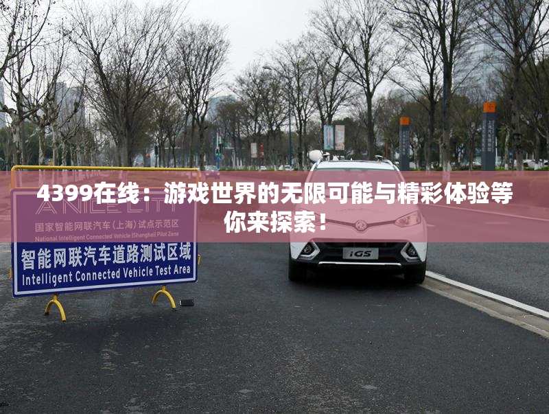4399在线：游戏世界的无限可能与精彩体验等你来探索！