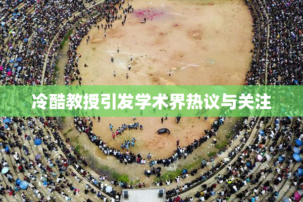 冷酷教授引发学术界热议与关注