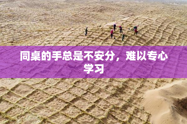 同桌的手总是不安分，难以专心学习