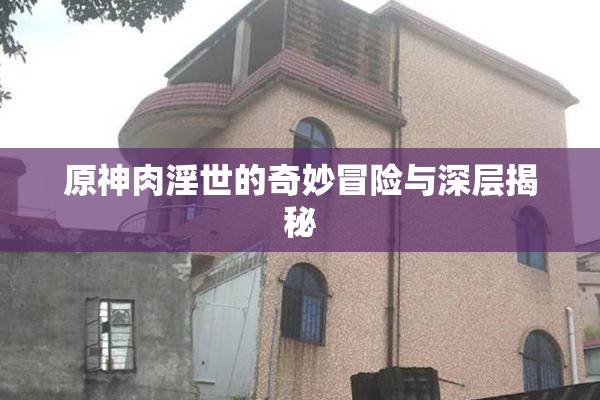 原神肉淫世的奇妙冒险与深层揭秘
