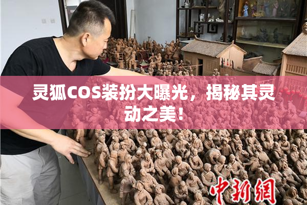 灵狐COS装扮大曝光，揭秘其灵动之美！