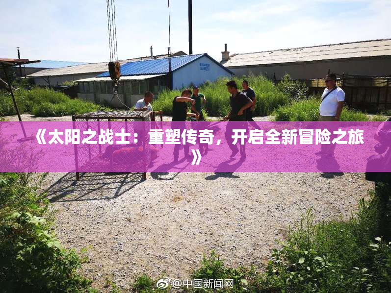 《太阳之战士：重塑传奇，开启全新冒险之旅》