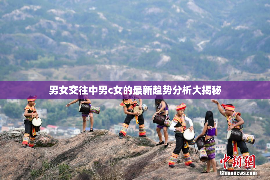 男女交往中男c女的最新趋势分析大揭秘