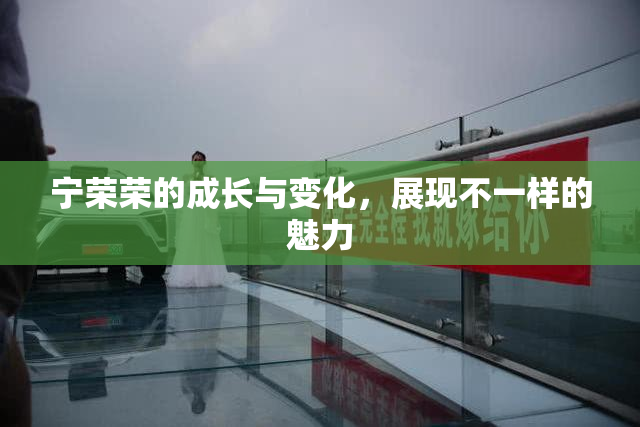 宁荣荣的成长与变化，展现不一样的魅力