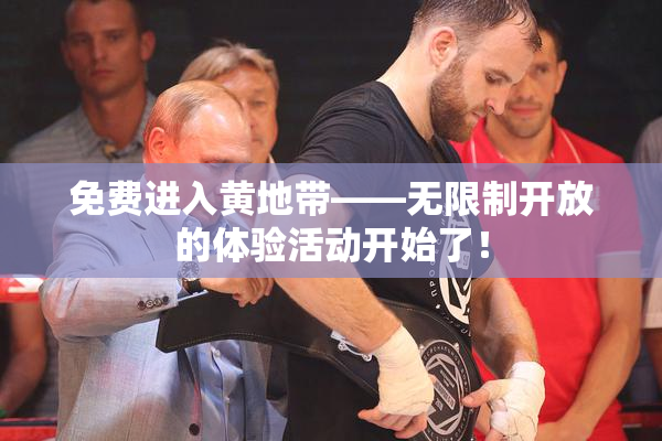 免费进入黄地带——无限制开放的体验活动开始了！