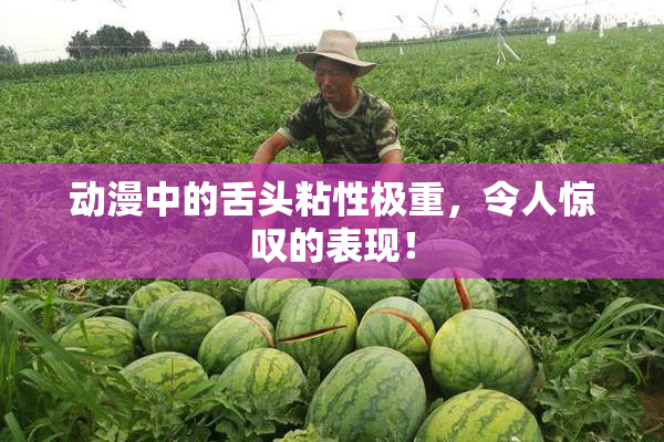 动漫中的舌头粘性极重，令人惊叹的表现！
