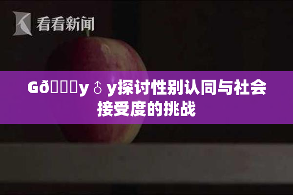 G🈚y♂y探讨性别认同与社会接受度的挑战