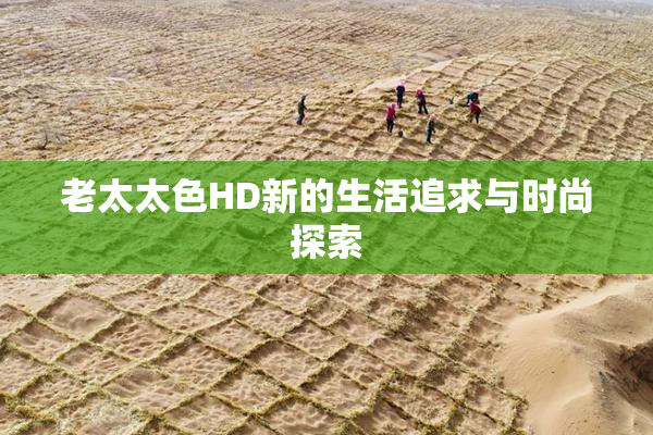 老太太色HD新的生活追求与时尚探索