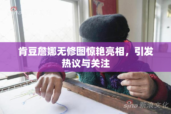 肯豆詹娜无修图惊艳亮相，引发热议与关注